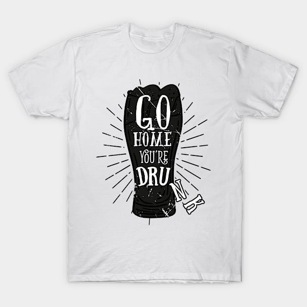 Go Home Youre Drunk (v2) T-Shirt by bluerockproducts